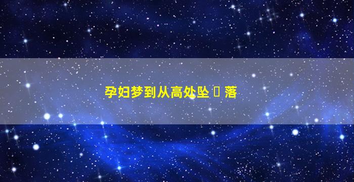 孕妇梦到从高处坠 ☘ 落